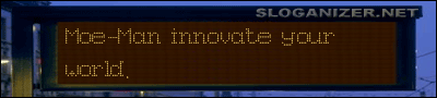 <img:http://www.sloganizer.net/en/style1,Moe-Man.png" border="0" alt="generated by sloganizer.net" title="This slogan was generated by sloganizer.net"/>